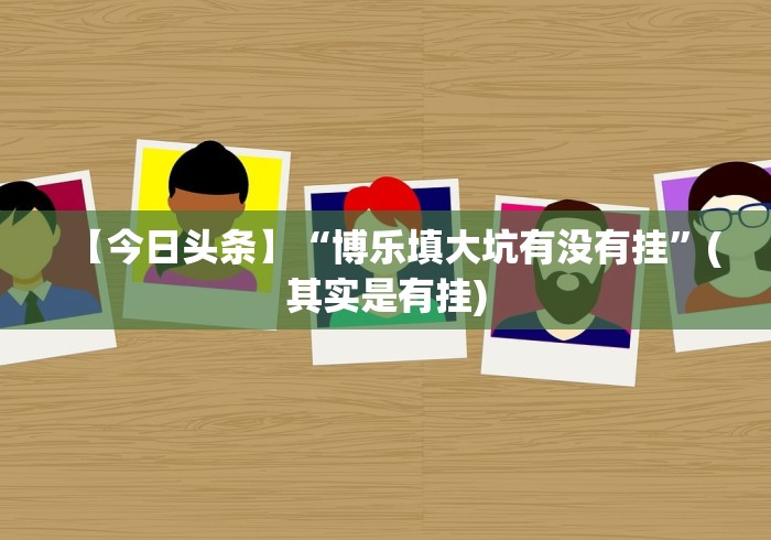 【今日头条】“博乐填大坑有没有挂”(其实是有挂)