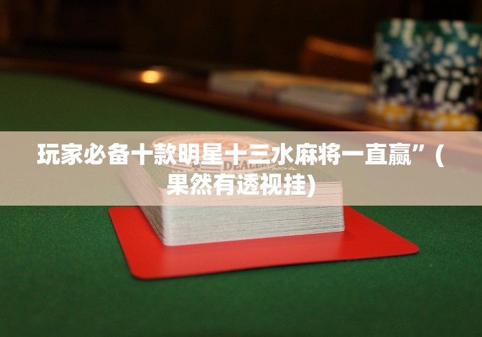 玩家必备十款明星十三水麻将一直赢”(果然有透视挂) 玩家必备十款明星十三水麻将一直赢”(果然有透视挂)