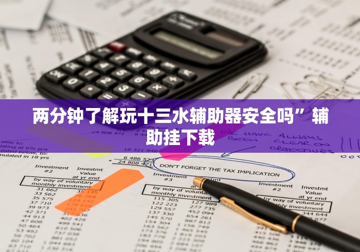 两分钟了解玩十三水辅助器安全吗”辅助挂下载 两分钟了解玩十三水辅助器安全吗”辅助挂下载