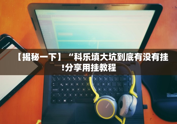 【揭秘一下】“科乐填大坑到底有没有挂!分享用挂教程