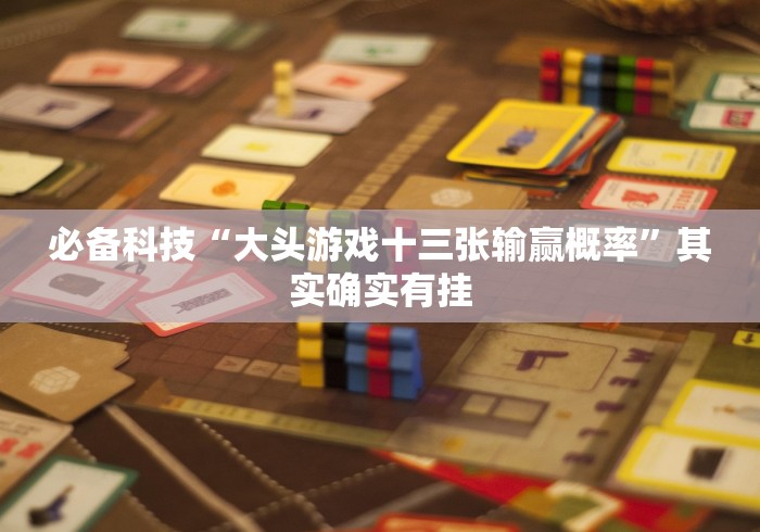 必备科技“大头游戏十三张输赢概率”其实确实有挂 必备科技“大头游戏十三张输赢概率”其实确实有挂