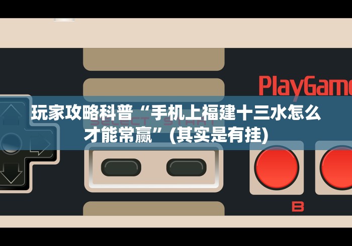 玩家攻略科普“手机上福建十三水怎么才能常赢”(其实是有挂) 玩家攻略科普“手机上福建十三水怎么才能常赢”(其实是有挂)