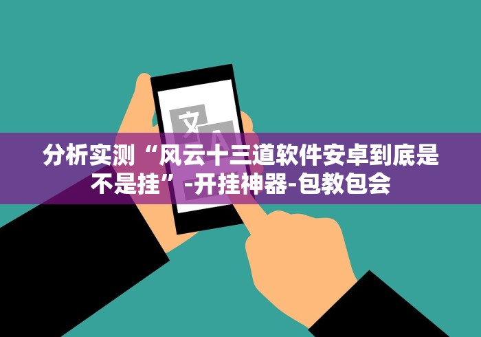 分析实测“风云十三道软件安卓到底是不是挂”-开挂神器-包教包会 分析实测“风云十三道软件安卓到底是不是挂”-开挂神器-包教包会
