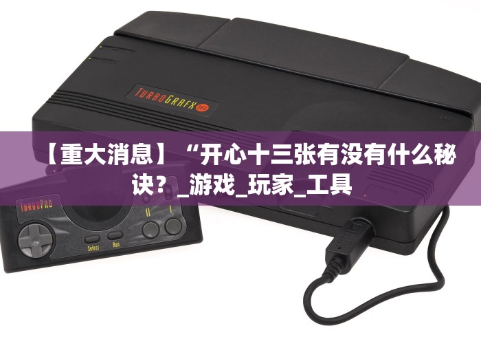 【重大消息】“开心十三张有没有什么秘诀？_游戏_玩家_工具