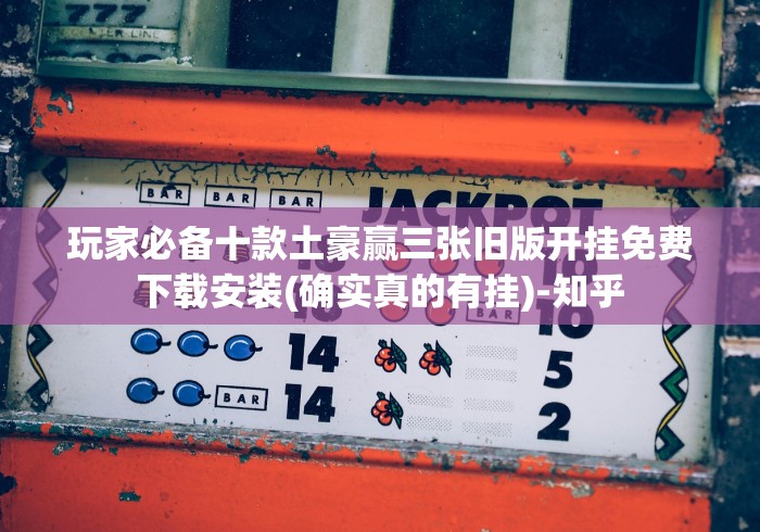 玩家必备十款土豪赢三张旧版开挂免费下载安装(确实真的有挂)-知乎