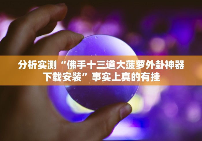 分析实测“佛手十三道大菠萝外卦神器下载安装”事实上真的有挂 分析实测“佛手十三道大菠萝外卦神器下载安装”事实上真的有挂