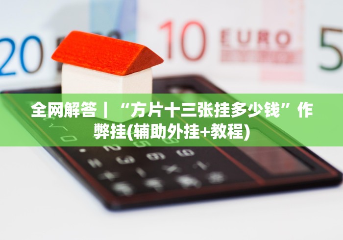 全网解答|“方片十三张挂多少钱”作弊挂(辅助外挂+教程) 全网解答|“方片十三张挂多少钱”作弊挂(辅助外挂+教程)