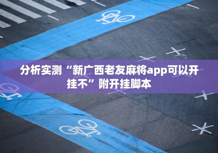 分析实测“新广西老友麻将app可以开挂不”附开挂脚本