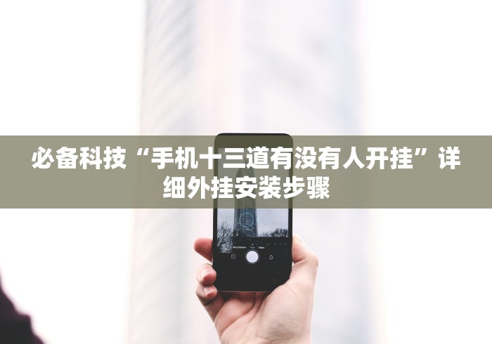 必备科技“手机十三道有没有人开挂”详细外挂安装步骤