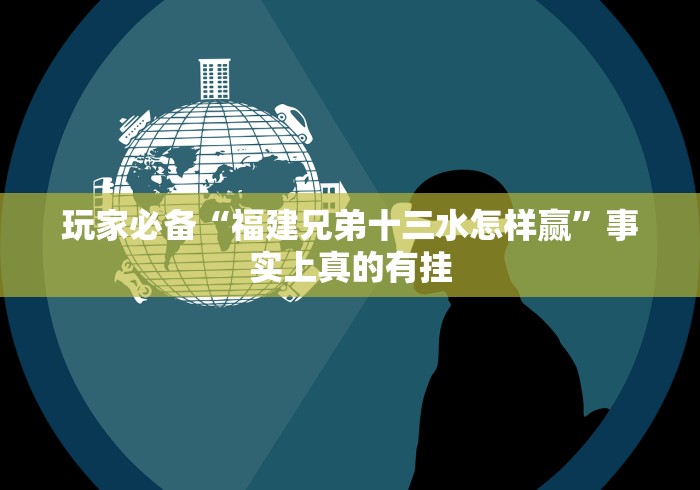 玩家必备“福建兄弟十三水怎样赢”事实上真的有挂