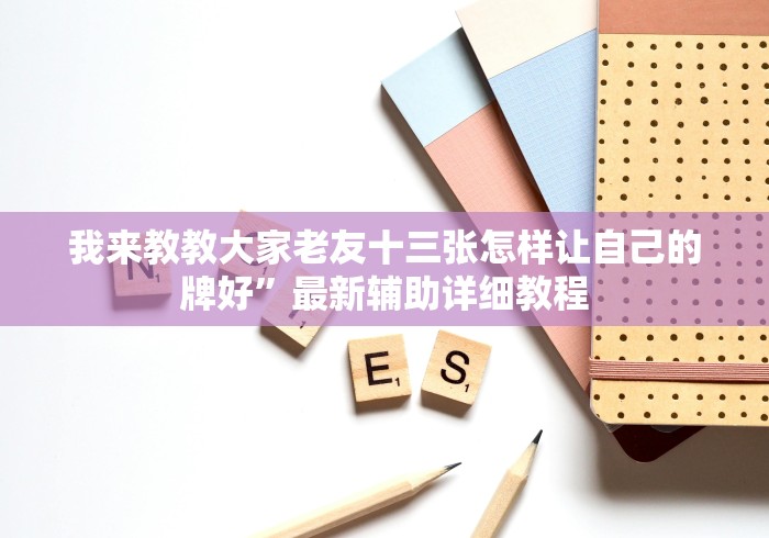 我来教教大家老友十三张怎样让自己的牌好”最新辅助详细教程 我来教教大家老友十三张怎样让自己的牌好”最新辅助详细教程