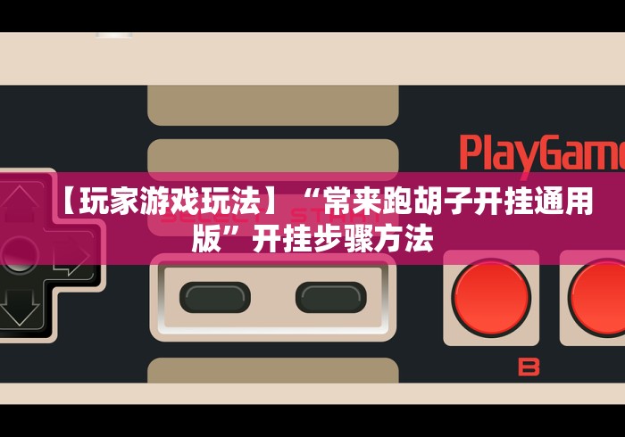 【玩家游戏玩法】“常来跑胡子开挂通用版”开挂步骤方法