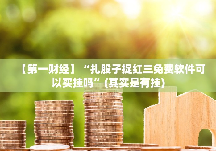 【第一财经】“扎股子捉红三免费软件可以买挂吗”(其实是有挂)