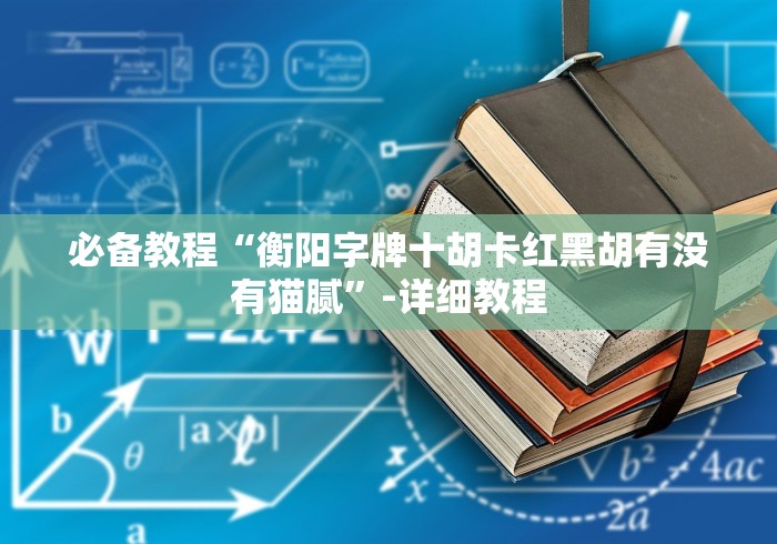 必备教程“衡阳字牌十胡卡红黑胡有没有猫腻”-详细教程 必备教程“衡阳字牌十胡卡红黑胡有没有猫腻”-详细教程