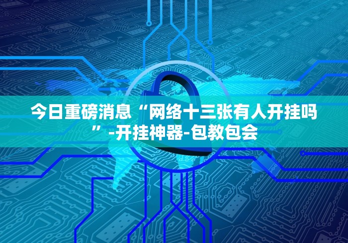 今日重磅消息“网络十三张有人开挂吗”-开挂神器-包教包会