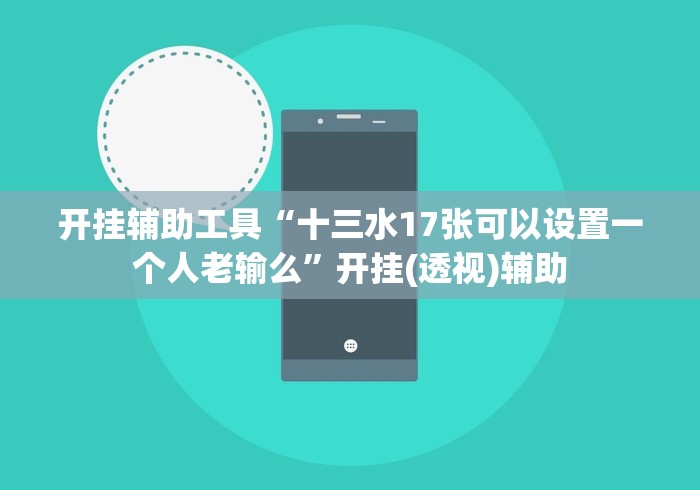 开挂辅助工具“十三水17张可以设置一个人老输么”开挂(透视)辅助 开挂辅助工具“十三水17张可以设置一个人老输么”开挂(透视)辅助