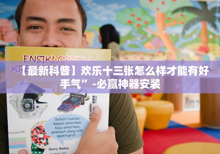 【最新科普】欢乐十三张怎么样才能有好手气”-必赢神器安装