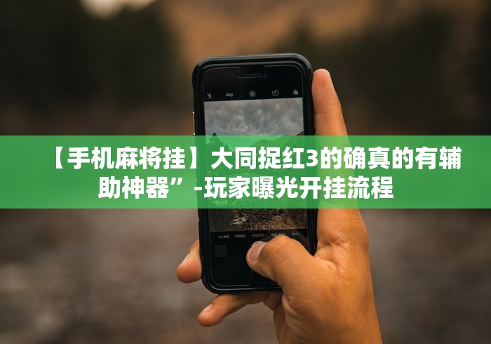 【手机麻将挂】大同捉红3的确真的有辅助神器”-玩家曝光开挂流程 【手机麻将挂】大同捉红3的确真的有辅助神器”-玩家曝光开挂流程