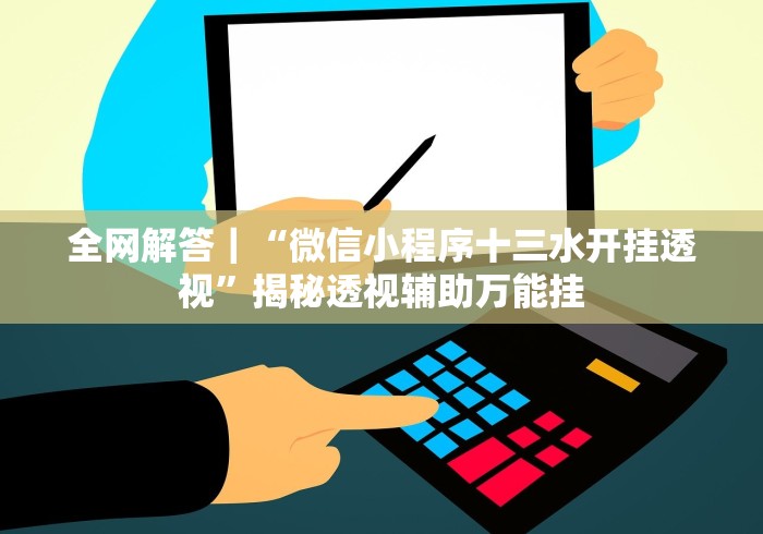 全网解答|“微信小程序十三水开挂透视”揭秘透视辅助万能挂 全网解答|“微信小程序十三水开挂透视”揭秘透视辅助万能挂
