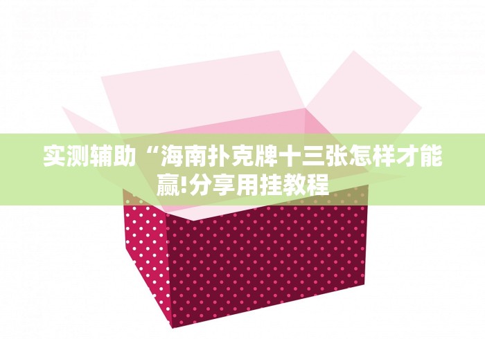 实测辅助“海南扑克牌十三张怎样才能赢!分享用挂教程 实测辅助“海南扑克牌十三张怎样才能赢!分享用挂教程