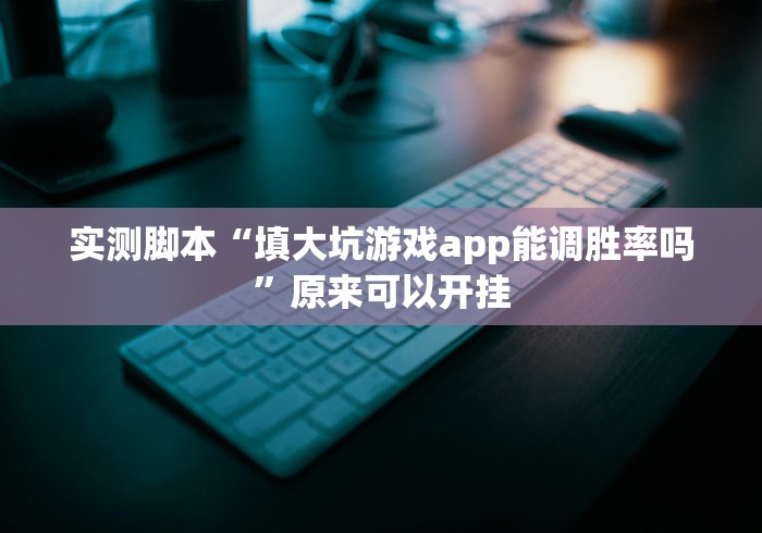 实测脚本“填大坑游戏app能调胜率吗”原来可以开挂 实测脚本“填大坑游戏app能调胜率吗”原来可以开挂