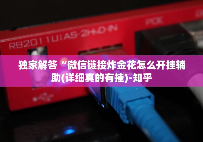 独家解答“微信链接炸金花怎么开挂辅助(详细真的有挂)-知乎