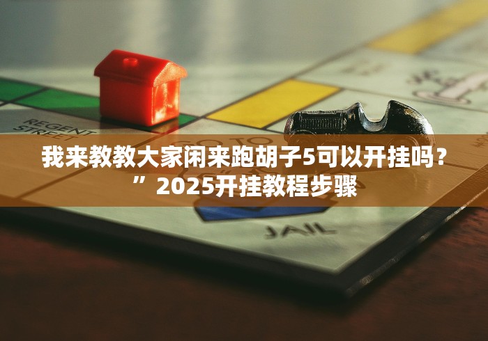 我来教教大家闲来跑胡子5可以开挂吗？”2025开挂教程步骤