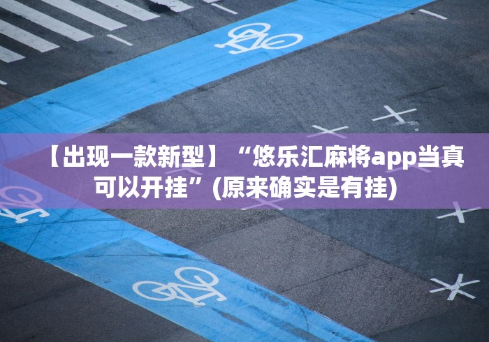 【出现一款新型】“悠乐汇麻将app当真可以开挂”(原来确实是有挂) 【出现一款新型】“悠乐汇麻将app当真可以开挂”(原来确实是有挂)