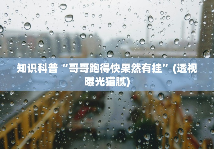 知识科普“哥哥跑得快果然有挂”(透视曝光猫腻)