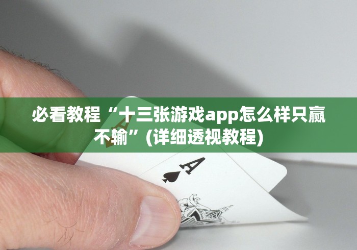 必看教程“十三张游戏app怎么样只赢不输”(详细透视教程) 必看教程“十三张游戏app怎么样只赢不输”(详细透视教程)