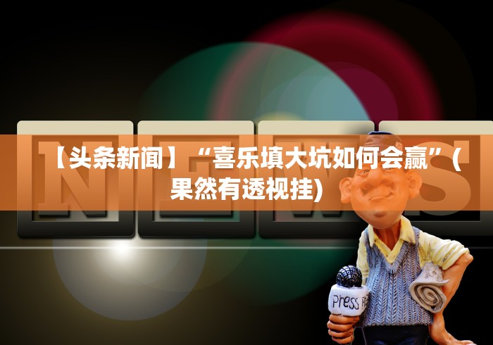 【头条新闻】“喜乐填大坑如何会赢”(果然有透视挂) 【头条新闻】“喜乐填大坑如何会赢”(果然有透视挂)