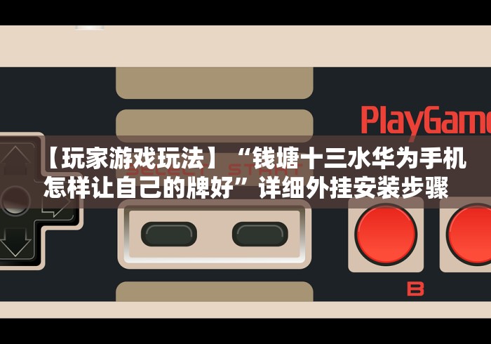 【玩家游戏玩法】“钱塘十三水华为手机怎样让自己的牌好”详细外挂安装步骤 【玩家游戏玩法】“钱塘十三水华为手机怎样让自己的牌好”详细外挂安装步骤