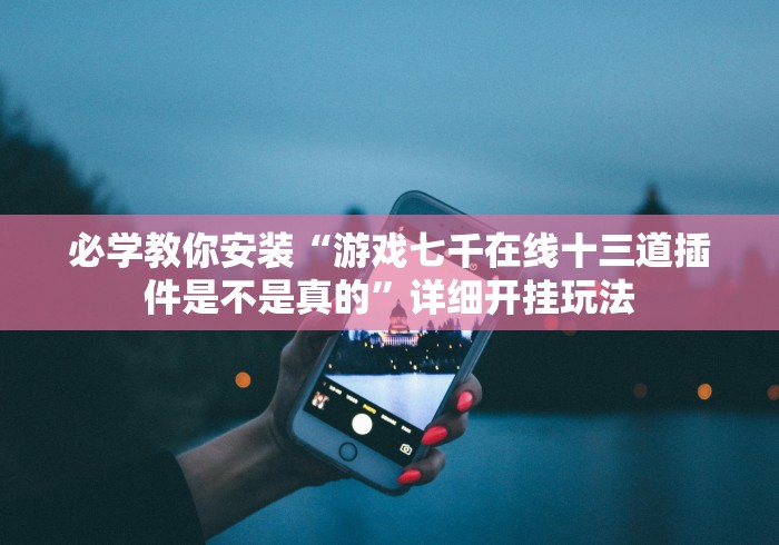 必学教你安装“游戏七千在线十三道插件是不是真的”详细开挂玩法 必学教你安装“游戏七千在线十三道插件是不是真的”详细开挂玩法