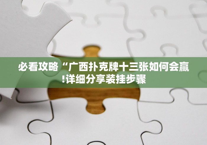 必看攻略“广西扑克牌十三张如何会赢!详细分享装挂步骤