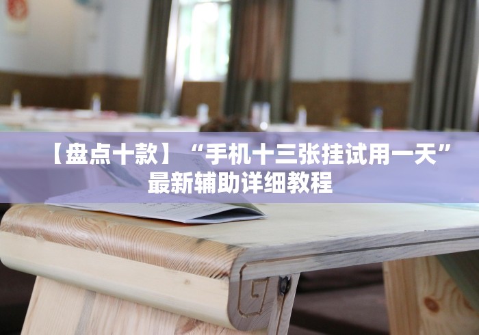 【盘点十款】“手机十三张挂试用一天”最新辅助详细教程 【盘点十款】“手机十三张挂试用一天”最新辅助详细教程