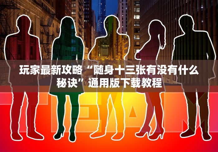 玩家最新攻略“随身十三张有没有什么秘诀”通用版下载教程 玩家最新攻略“随身十三张有没有什么秘诀”通用版下载教程