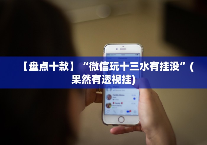 【盘点十款】“微信玩十三水有挂没”(果然有透视挂) 【盘点十款】“微信玩十三水有挂没”(果然有透视挂)