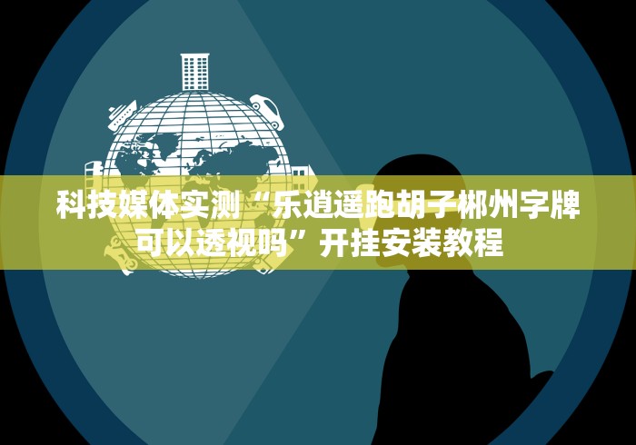 科技媒体实测“乐逍遥跑胡子郴州字牌可以透视吗”开挂安装教程