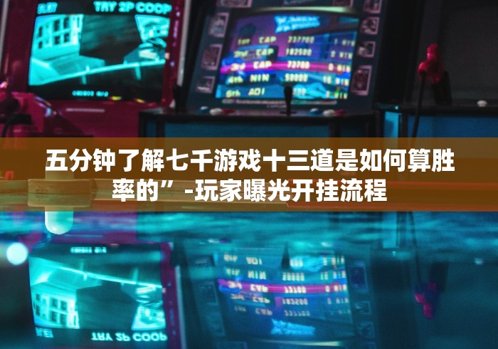 五分钟了解七千游戏十三道是如何算胜率的”-玩家曝光开挂流程