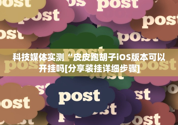 科技媒体实测“皮皮跑胡子iOS版本可以开挂吗[分享装挂详细步骤]