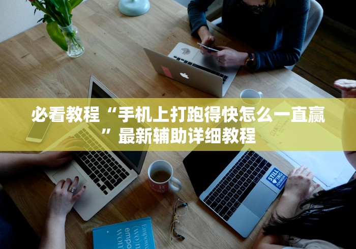 必看教程“手机上打跑得快怎么一直赢”最新辅助详细教程 必看教程“手机上打跑得快怎么一直赢”最新辅助详细教程