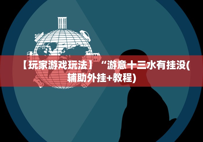 【玩家游戏玩法】“游意十三水有挂没(辅助外挂+教程)