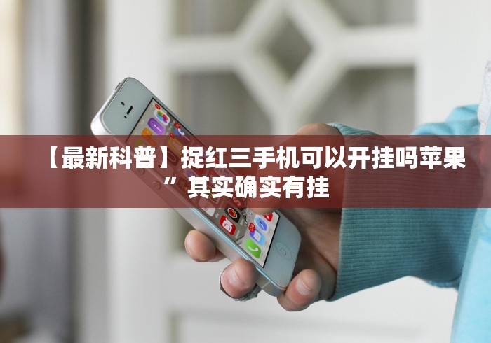 【最新科普】捉红三手机可以开挂吗苹果”其实确实有挂 【最新科普】捉红三手机可以开挂吗苹果”其实确实有挂