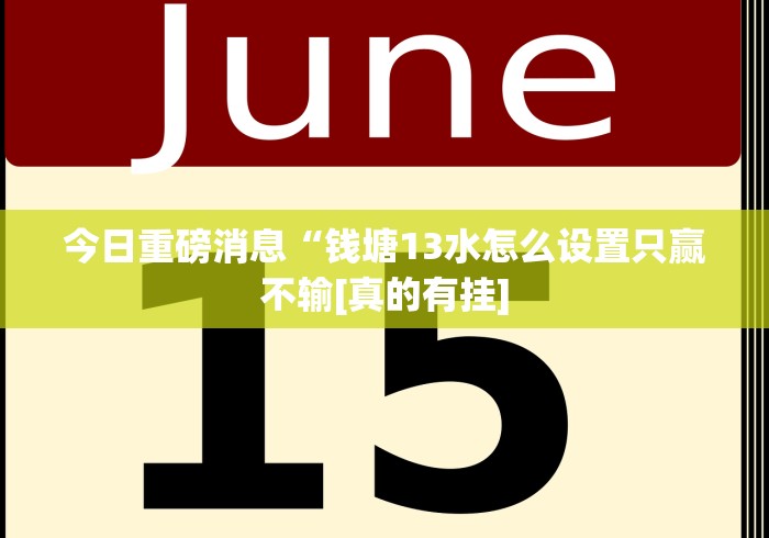 今日重磅消息“钱塘13水怎么设置只赢不输[真的有挂]