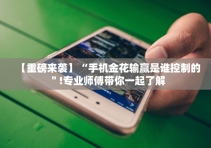 【重磅来袭】“手机金花输赢是谁控制的"!专业师傅带你一起了解 【重磅来袭】“手机金花输赢是谁控制的"!专业师傅带你一起了解