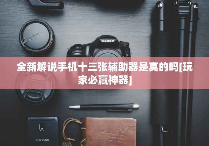 全新解说手机十三张辅助器是真的吗[玩家必赢神器]