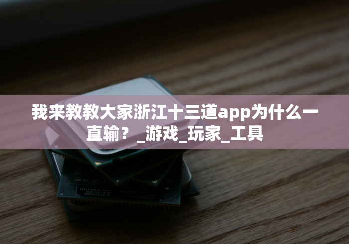 我来教教大家浙江十三道app为什么一直输？_游戏_玩家_工具