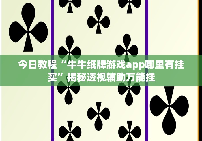 今日教程“牛牛纸牌游戏app哪里有挂买”揭秘透视辅助万能挂 今日教程“牛牛纸牌游戏app哪里有挂买”揭秘透视辅助万能挂