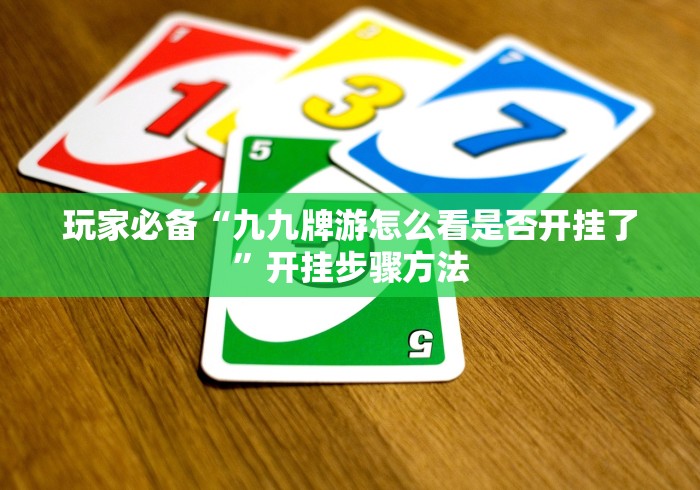 玩家必备“九九牌游怎么看是否开挂了”开挂步骤方法 玩家必备“九九牌游怎么看是否开挂了”开挂步骤方法