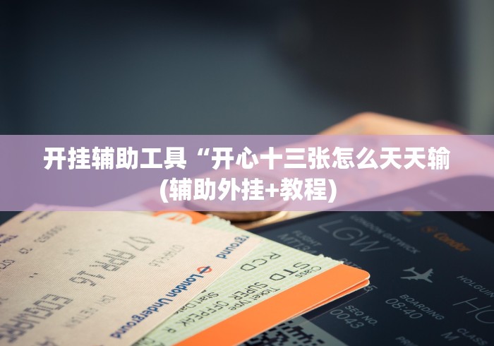 开挂辅助工具“开心十三张怎么天天输(辅助外挂+教程)